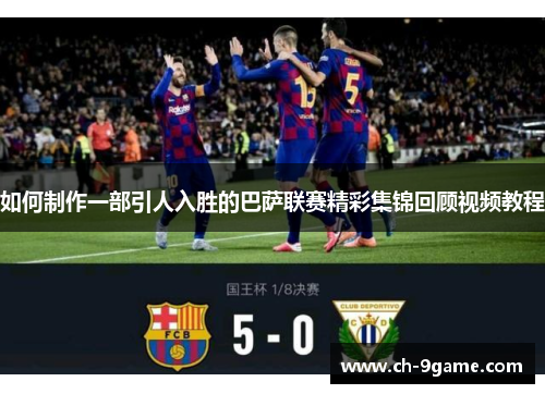 如何制作一部引人入胜的巴萨联赛精彩集锦回顾视频教程