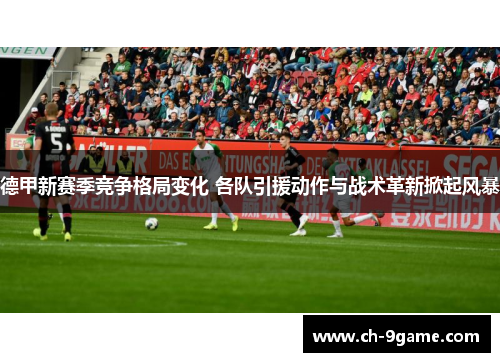 德甲新赛季竞争格局变化 各队引援动作与战术革新掀起风暴