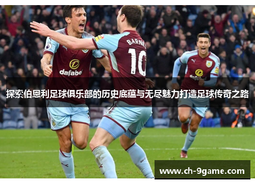 探索伯恩利足球俱乐部的历史底蕴与无尽魅力打造足球传奇之路 探索伯恩利足球俱乐部的历史底蕴与无尽魅力打造足球传奇之路
