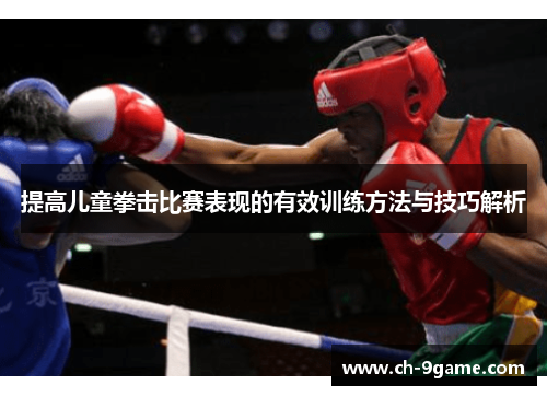 提高儿童拳击比赛表现的有效训练方法与技巧解析 提高儿童拳击比赛表现的有效训练方法与技巧解析