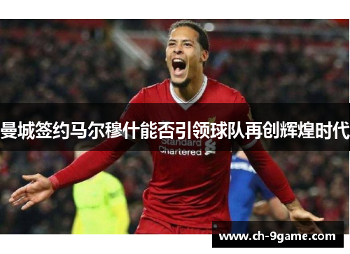 曼城签约马尔穆什能否引领球队再创辉煌时代 曼城签约马尔穆什能否引领球队再创辉煌时代