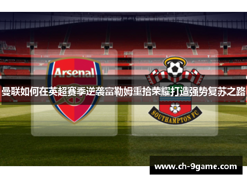 曼联如何在英超赛季逆袭富勒姆重拾荣耀打造强势复苏之路 曼联如何在英超赛季逆袭富勒姆重拾荣耀打造强势复苏之路