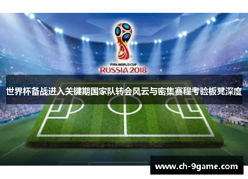 世界杯备战进入关键期国家队转会风云与密集赛程考验板凳深度