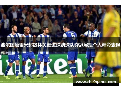 波尔图塔雷米超级杯关键进球助球队夺冠展现个人精彩表现