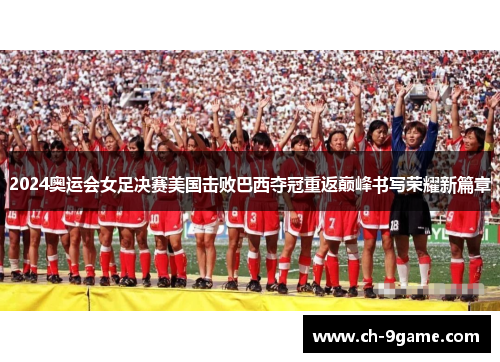 2024奥运会女足决赛美国击败巴西夺冠重返巅峰书写荣耀新篇章 2024奥运会女足决赛美国击败巴西夺冠重返巅峰书写荣耀新篇章