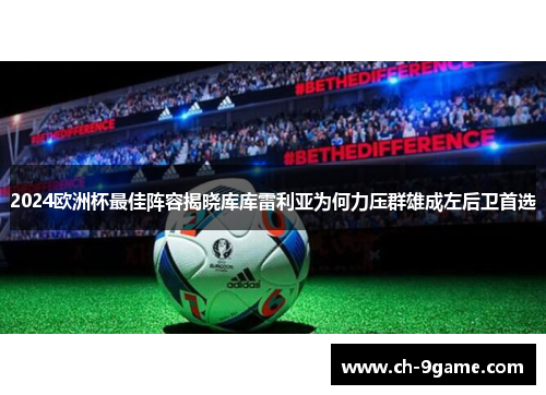 2024欧洲杯最佳阵容揭晓库库雷利亚为何力压群雄成左后卫首选