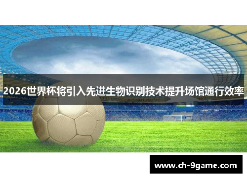 2026世界杯将引入先进生物识别技术提升场馆通行效率
