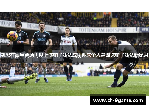 凯恩在德甲赛场再度上演帽子戏法成功迎来个人第四次帽子戏法新纪录