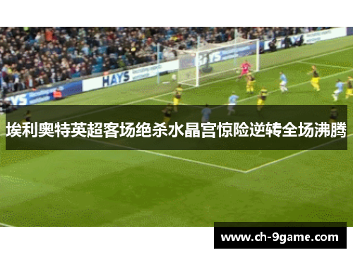 埃利奥特英超客场绝杀水晶宫惊险逆转全场沸腾