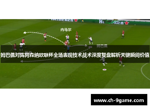 姆巴佩对阵阿森纳欧联杯全场表现技术战术深度复盘解析关键瞬间价值