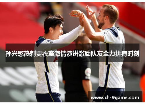 孙兴慜热刺更衣室激情演讲激励队友全力拼搏时刻