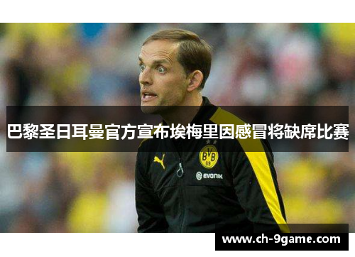 巴黎圣日耳曼官方宣布埃梅里因感冒将缺席比赛 巴黎圣日耳曼官方宣布埃梅里因感冒将缺席比赛