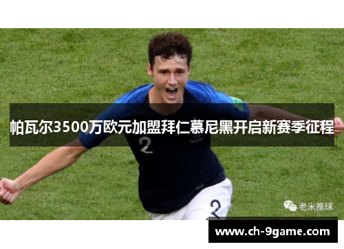 帕瓦尔3500万欧元加盟拜仁慕尼黑开启新赛季征程