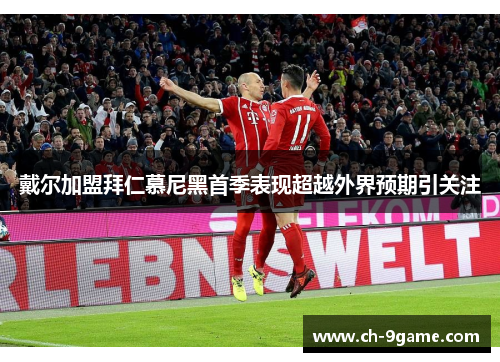 戴尔加盟拜仁慕尼黑首季表现超越外界预期引关注 戴尔加盟拜仁慕尼黑首季表现超越外界预期引关注
