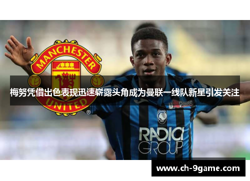 梅努凭借出色表现迅速崭露头角成为曼联一线队新星引发关注