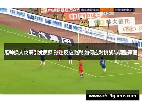 瓜帅换人决策引发质疑 球迷反应激烈 如何应对挑战与调整策略