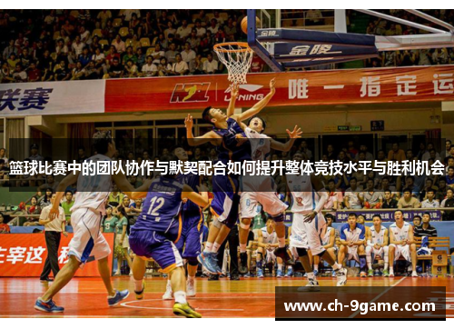 篮球比赛中的团队协作与默契配合如何提升整体竞技水平与胜利机会
