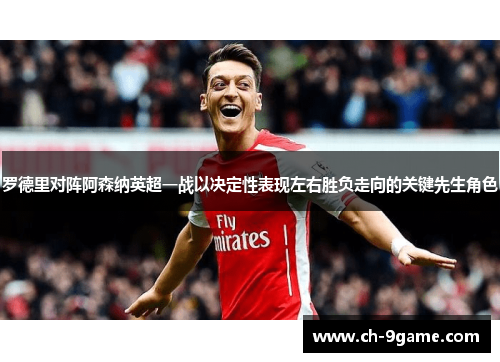 罗德里对阵阿森纳英超一战以决定性表现左右胜负走向的关键先生角色