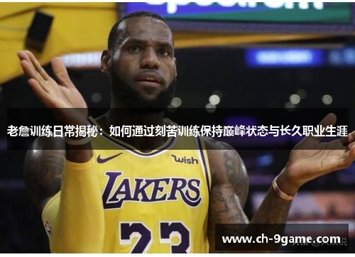 老詹训练日常揭秘：如何通过刻苦训练保持巅峰状态与长久职业生涯