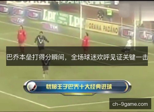 巴乔本垒打得分瞬间，全场球迷欢呼见证关键一击