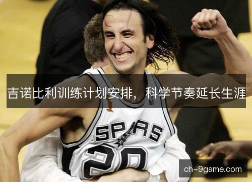吉诺比利训练计划安排,科学节奏延长生涯 吉诺比利训练计划安排,科学节奏延长生涯