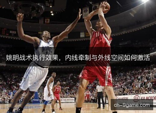 姚明战术执行效果，内线牵制与外线空间如何激活
