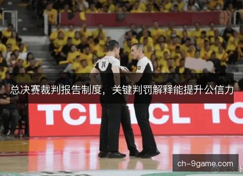 总决赛裁判报告制度,关键判罚解释能提升公信力 总决赛裁判报告制度,关键判罚解释能提升公信力
