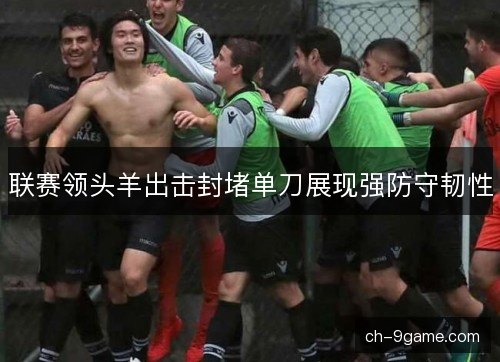 联赛领头羊出击封堵单刀展现强防守韧性