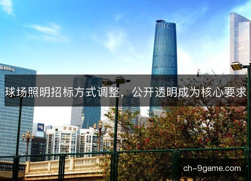 球场照明招标方式调整，公开透明成为核心要求