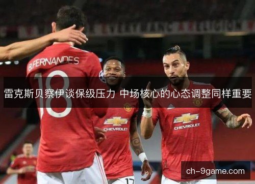 雷克斯贝察伊谈保级压力 中场核心的心态调整同样重要