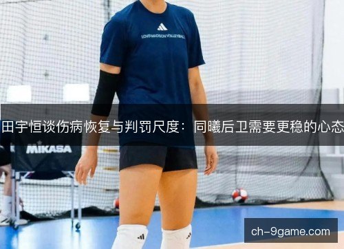 田宇恒谈伤病恢复与判罚尺度：同曦后卫需要更稳的心态