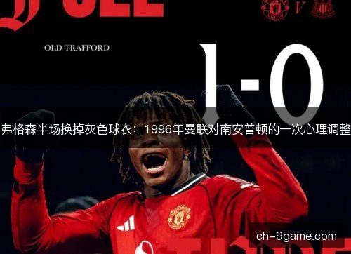 弗格森半场换掉灰色球衣：1996年曼联对南安普顿的一次心理调整